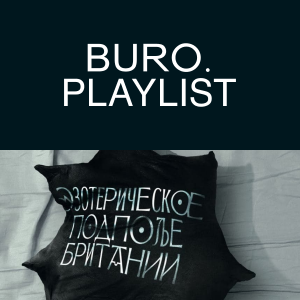 Плейлист BURO.: тоска по Пи-Орриджу, электро-хоралы и все о британском эзотерическом подполье