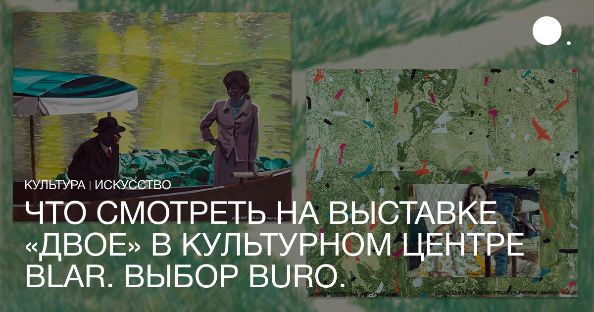 Что смотреть на выставке «Двое» в культурном центре BLAR. Выбор BURO ...