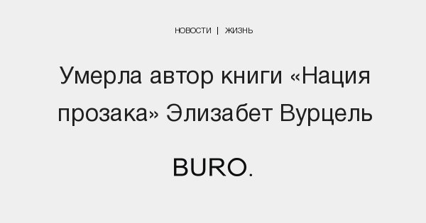 Умерла автор книги «Нация прозака» Элизабет Вурцель | BURO.