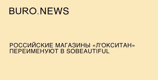 Российские магазины «Л'Окситан» переименуют в SoBeautiful | BURO.