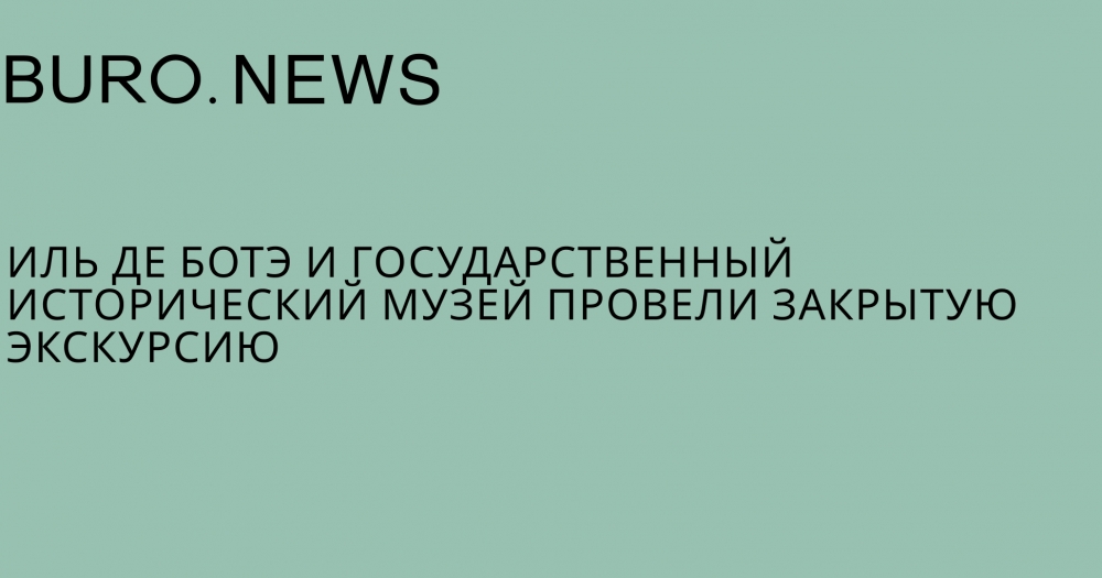 ИЛЬ ДЕ БОТЭ и Государственный исторический музей провели закрытую экскурсию