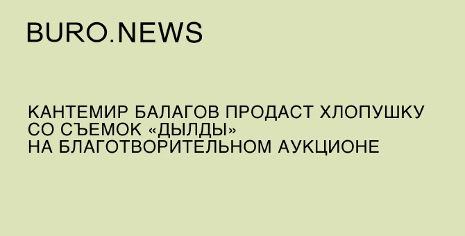 Кантемир Балагов продаст хлопушку со съемок «Дылды» на благотворительном аукционе