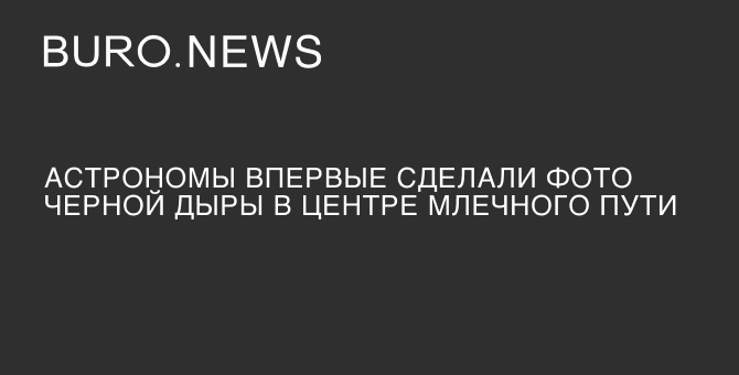 Астрономы впервые сделали фото черной дыры в центре Млечного Пути