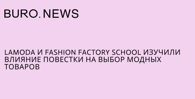 Lamoda и Fashion Factory School изучили влияние повестки на выбор модных товаров