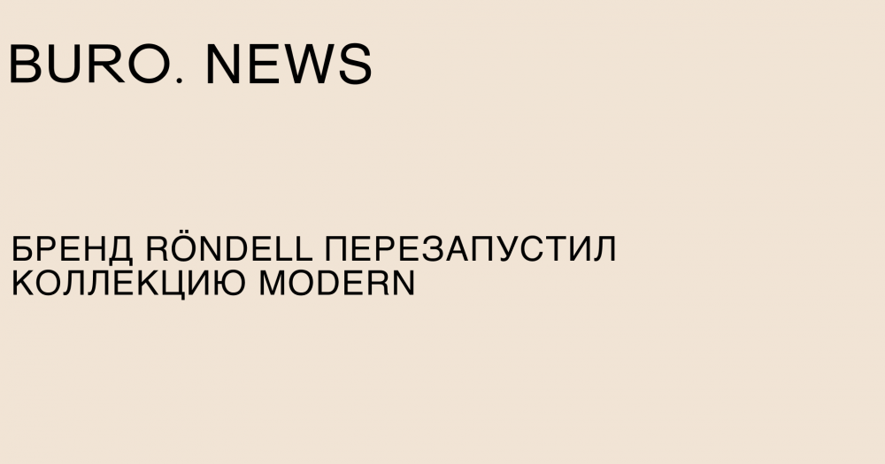 Бренд Röndell перезапустил коллекцию Modern