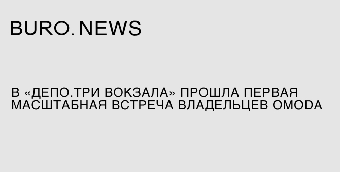 В «Депо. Три вокзала» прошла первая масштабная встреча владельцев Omoda