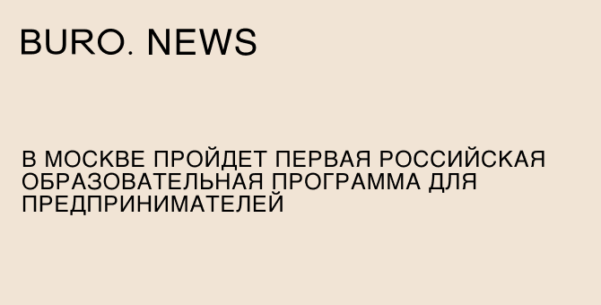 В Москве пройдет первая российская образовательная программа для предпринимателей