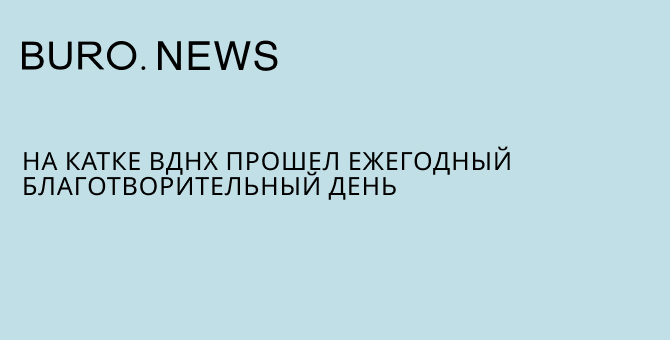 На катке ВДНХ прошел ежегодный Благотворительный день
