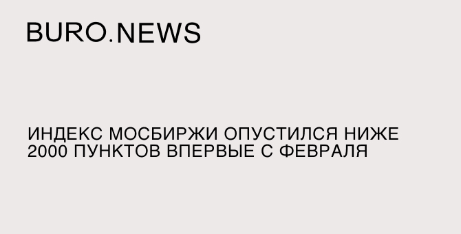 Индекс Мосбиржи опустился ниже 2000 пунктов впервые с февраля