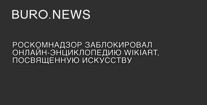 Роскомнадзор заблокировал онлайн-энциклопедию WikiArt, посвященную искусству