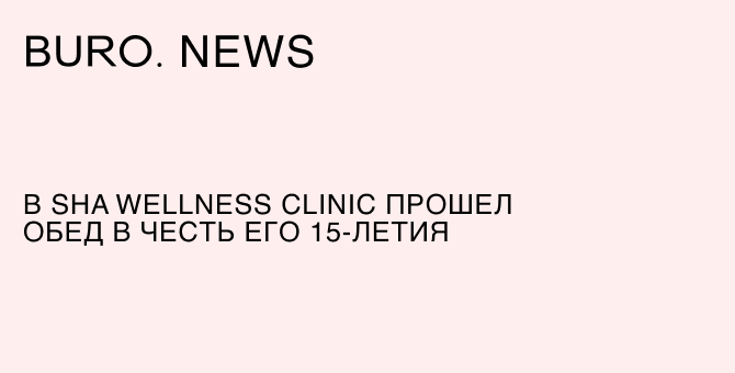 В SHA Wellness Clinic прошел обед в честь его 15-летия