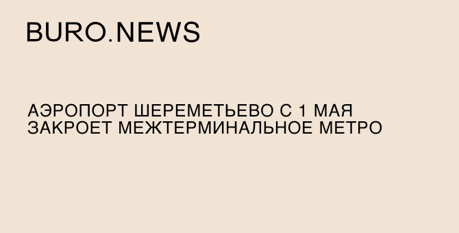 Аэропорт Шереметьево с 1 мая закроет межтерминальное метро