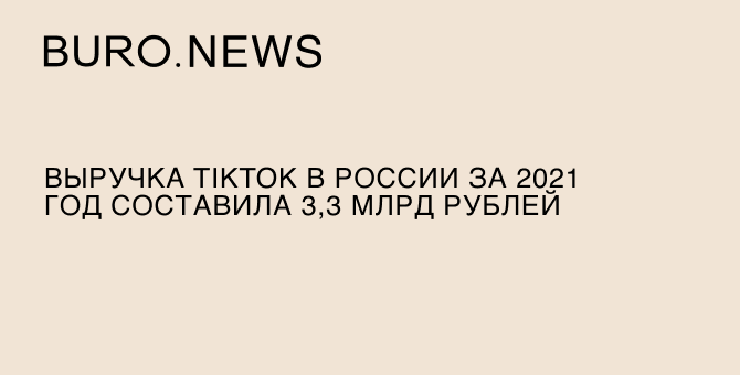 Выручка TikTok в России за 2021 год составила 3,3 млрд рублей