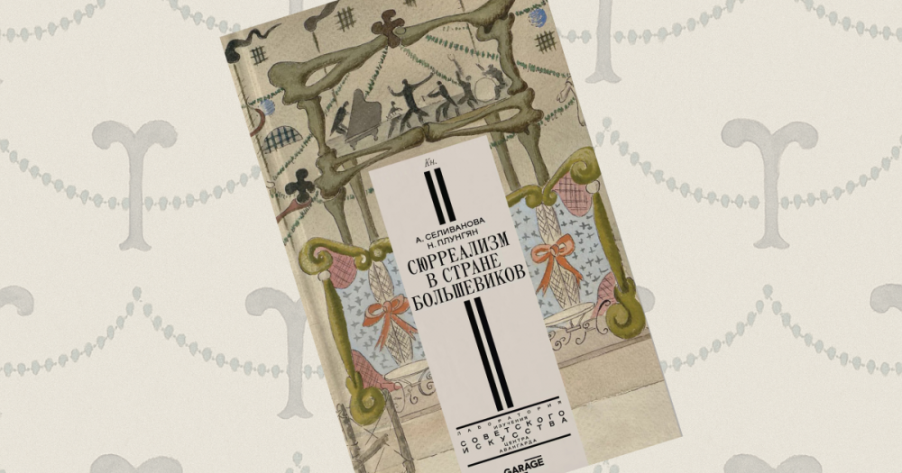 «Сюрреализм в стране большевиков»: отрывок из книги Александры Селивановой и Надежды Плунгян