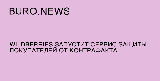 Wildberries запустит сервис защиты покупателей от контрафакта