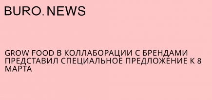 Grow Food в коллаборации с брендами представил специальное предложение к 8 Марта