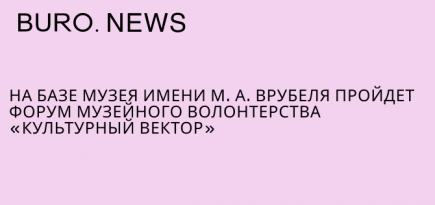 На базе Музея имени М.А. Врубеля пройдет форум музейного волонтерства «Культурный вектор»