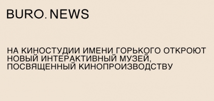 На Киностудии имени М. Горького откроют новый интерактивный музей, посвященный кинопроизводству