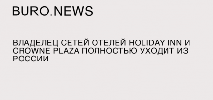 Владелец сетей отелей Holiday Inn и Crowne Plaza полностью уходит из России