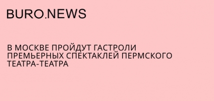 В Москве пройдут гастроли премьерных спектаклей пермского Театра-Театра