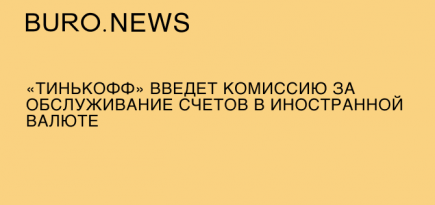 «Тинькофф» введет комиссию за обслуживание счетов в иностранной валюте