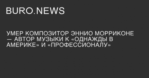 Умер композитор Эннио Морриконе
