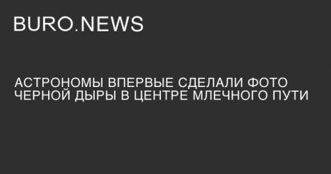 Астрономы впервые сделали фото черной дыры в центре Млечного Пути
