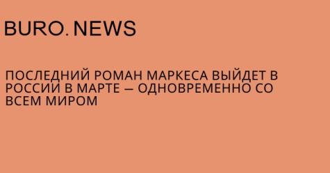 Последний роман Маркеса выйдет в России одновременно со всем миром