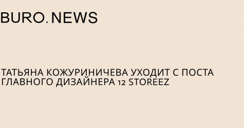 Татьяна Кожуриничева уходит с поста главного дизайнера 12 Storeez