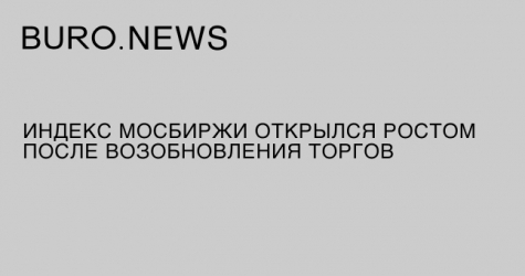 Индекс Мосбиржи открылся ростом после возобновления торгов