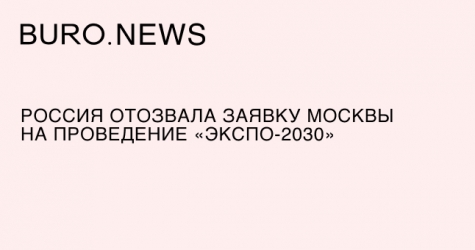 Россия отозвала заявку Москвы на проведение «Экспо-2030»