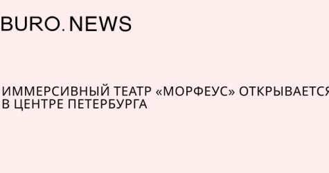 Иммерсивный театр «Морфеус» открывается в центре Петербурга