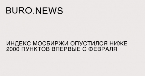 Индекс Мосбиржи опустился ниже 2000 пунктов впервые с февраля