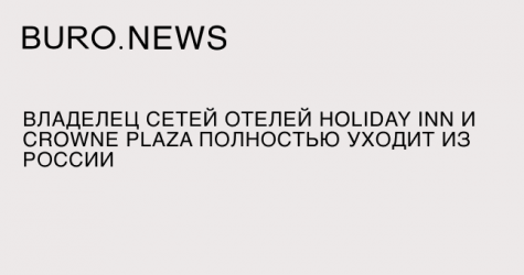 Владелец сетей отелей Holiday Inn и Crowne Plaza полностью уходит из России