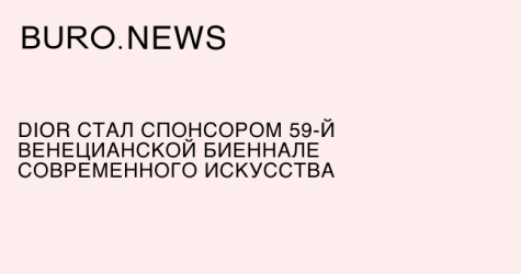 Dior стал спонсором 59-й Венецианской биеннале современного искусства