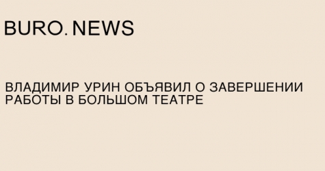 Владимир Урин объявил о завершении работы в Большом театре