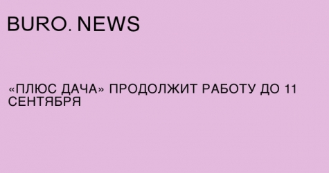 «Плюс Дача» продолжит работу до 11 сентября