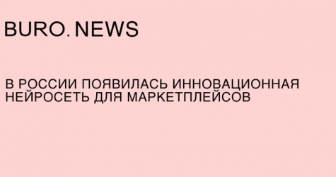 В России появилась инновационная нейросеть для маркетплейсов