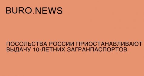 Посольства России приостанавливают выдачу 10-летних загранпаспортов