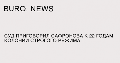 Суд приговорил Сафронова к 22 годам колонии строгого режима