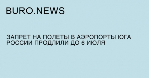 Запрет на полеты в аэропорты юга России продлили до 6 июля