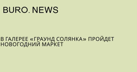 В галерее «Граунд Солянка» пройдет новогодний маркет