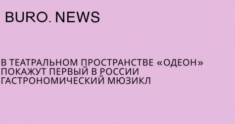 В театральном пространстве «Одеон» покажут первый в России гастрономический мюзикл