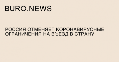 Россия отменяет коронавирусные ограничения на въезд в страну
