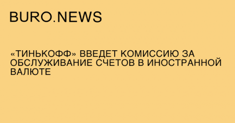 «Тинькофф» введет комиссию за обслуживание счетов в иностранной валюте
