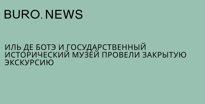 ИЛЬ ДЕ БОТЭ и Государственный исторический музей провели закрытую экскурсию