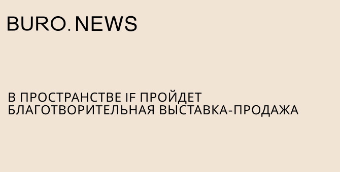 В пространстве IF пройдет благотворительная выставка-продажа