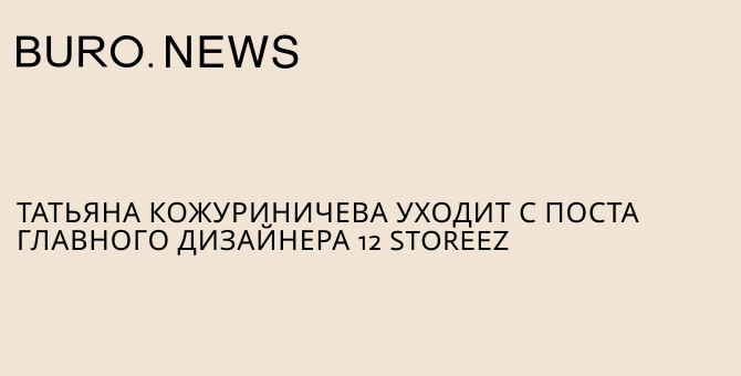 Татьяна Кожуриничева уходит с поста главного дизайнера 12 Storeez