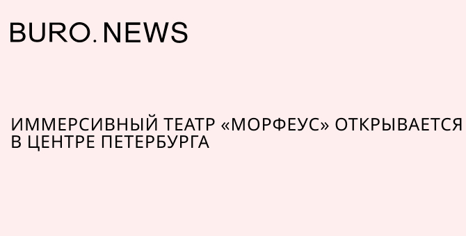 Иммерсивный театр «Морфеус» открывается в центре Петербурга