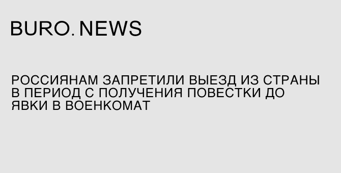 Россиянам запретили выезд из страны в период с получения повестки до явки в военкомат